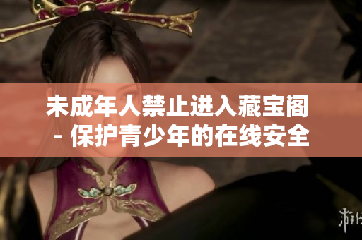 未成年人禁止進(jìn)入藏寶閣 - 保護(hù)青少年的在線安全