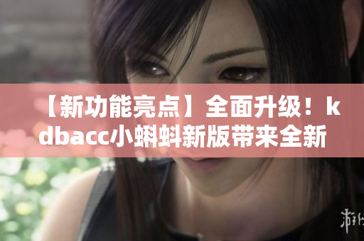 【新功能亮點(diǎn)】全面升級！kdbacc小蝌蚪新版帶來全新特色