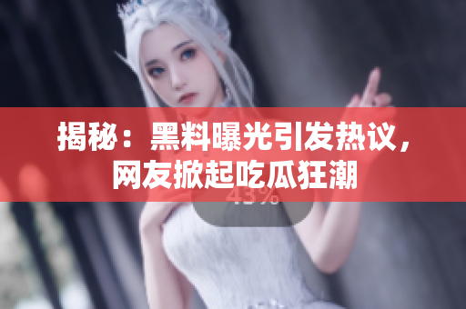 揭秘：黑料曝光引發(fā)熱議，網(wǎng)友掀起吃瓜狂潮