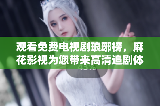 觀看免費電視劇瑯琊榜，麻花影視為您帶來高清追劇體驗