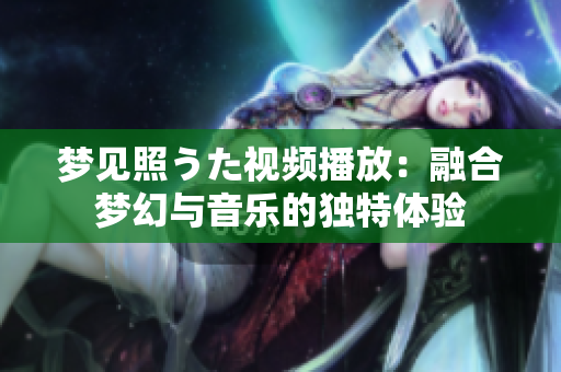 夢見照うた視頻播放：融合夢幻與音樂的獨(dú)特體驗