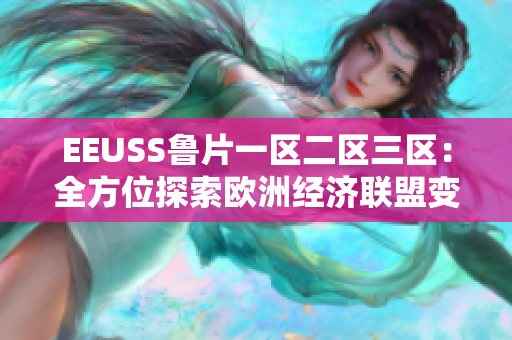 EEUSS魯片一區(qū)二區(qū)三區(qū)：全方位探索歐洲經(jīng)濟(jì)聯(lián)盟變革形勢(shì)