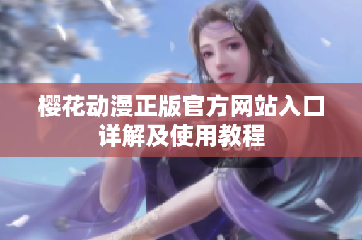 櫻花動(dòng)漫正版官方網(wǎng)站入口詳解及使用教程