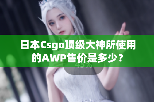 日本Csgo頂級(jí)大神所使用的AWP售價(jià)是多少？