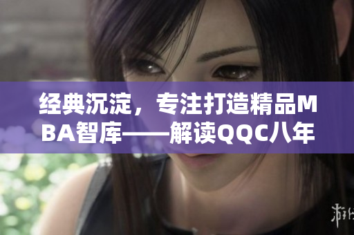 經(jīng)典沉淀，專注打造精品MBA智庫——解讀QQC八年發(fā)展歷程