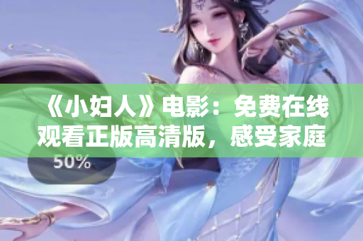 《小婦人》電影：免費在線觀看正版高清版，感受家庭溫暖、成長點滴。