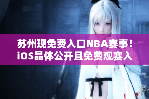 蘇州現(xiàn)免費入口NBA賽事！iOS晶體公開且免費觀賽入口敞開