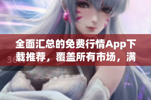 全面匯總的免費行情App下載推薦，覆蓋所有市場，滿足投資者需求