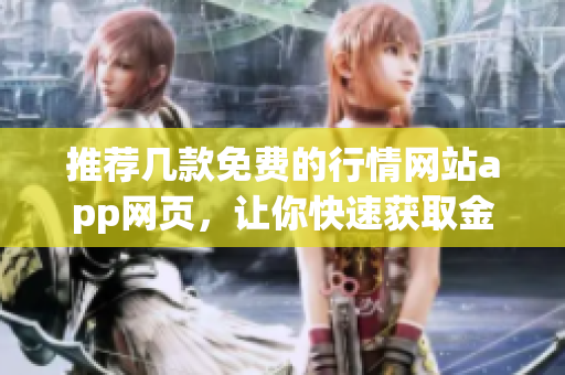 推薦幾款免費(fèi)的行情網(wǎng)站app網(wǎng)頁(yè)，讓你快速獲取金融信息
