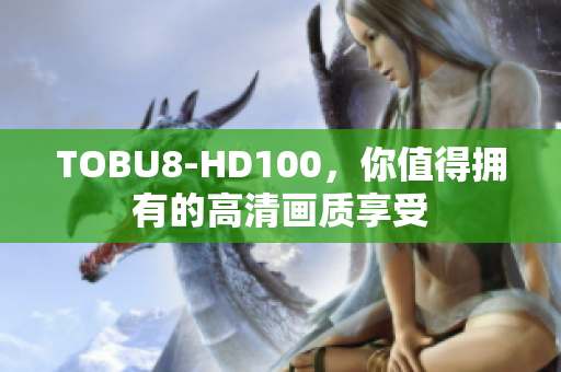 TOBU8-HD100，你值得擁有的高清畫質(zhì)享受