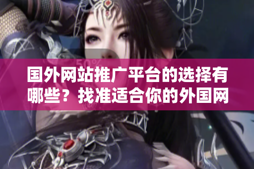 國外網(wǎng)站推廣平臺的選擇有哪些？找準(zhǔn)適合你的外國網(wǎng)站推廣途徑