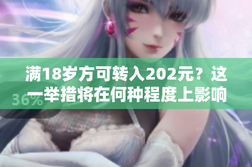滿18歲方可轉(zhuǎn)入202元？這一舉措將在何種程度上影響人們？