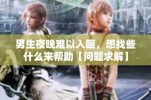 男生夜晚難以入眠，想找些什么來(lái)幫助【問(wèn)題求解】
