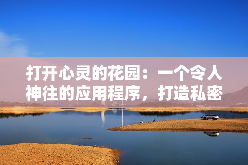 打開(kāi)心靈的花園：一個(gè)令人神往的應(yīng)用程序，打造私密的精神角落
